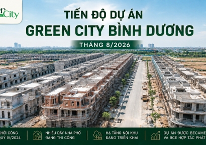 Tiến độ Green City Bình Dương tháng 8/2026: Dự án đã bước vào giai đoạn hoàn thiện
